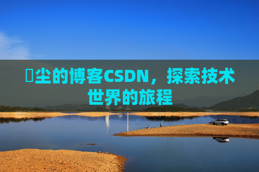 玦尘的博客CSDN，探索技术世界的旅程